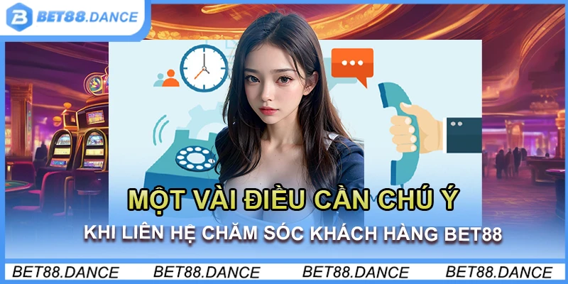 Một vài điều cần chú ý khi liên hệ chăm sóc khách hàng bet88