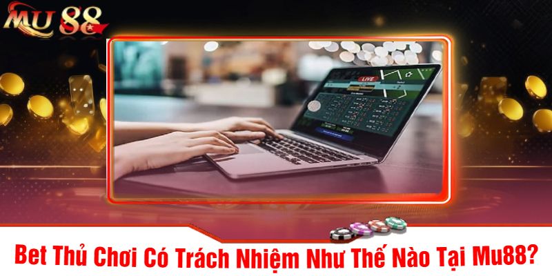 Bet Thủ Chơi Có Trách Nhiệm Như Thế Nào Tại Mu88