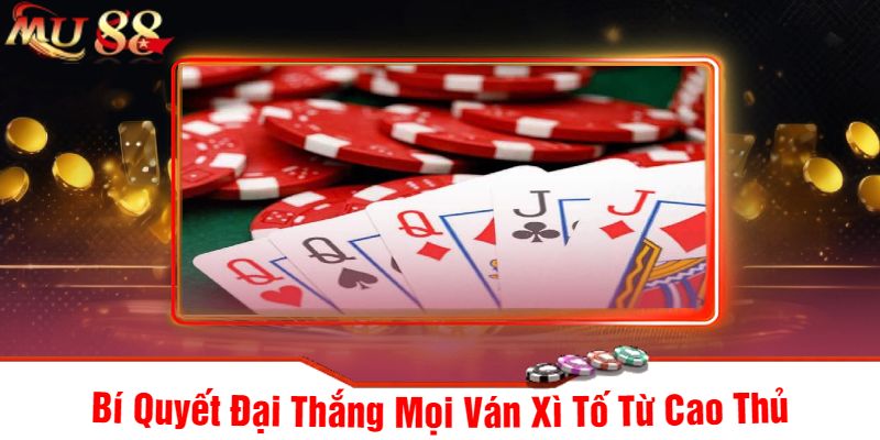 Bí Quyết Đại Thắng Mọi Ván Xì Tố Từ Cao Thủ