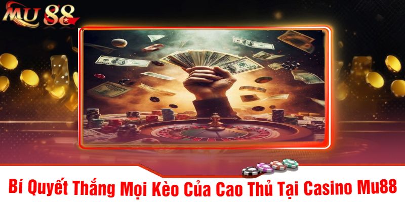 Bí Quyết Thắng Mọi Kèo Của Cao Thủ Tại Casino Mu88