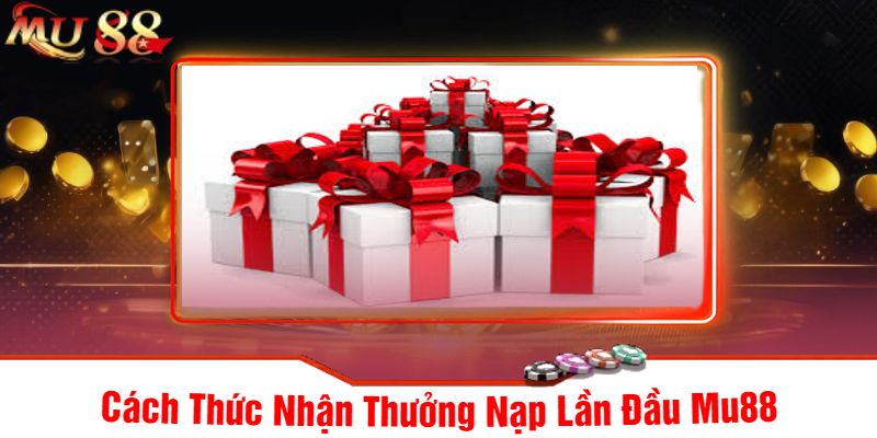 Cách Thức Nhận Thưởng Nạp Lần Đầu Mu88