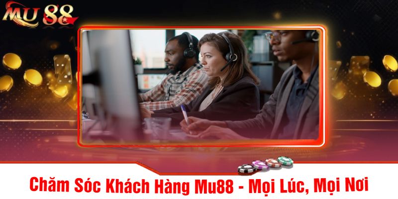 Chăm Sóc Khách Hàng Mu88 - Mọi Lúc, Mọi Nơi