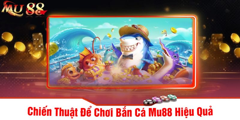 Chiến Thuật Để Chơi Bắn Cá Mu88 Hiệu Quả