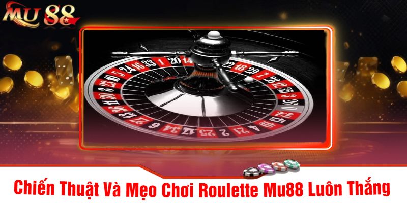 Chiến Thuật Và Mẹo Chơi Roulette Mu88 Luôn Thắng