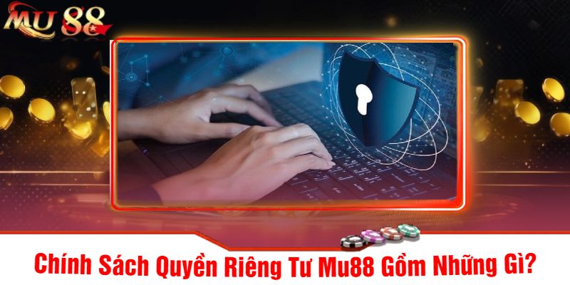Chính Sách Quyền Riêng Tư Mu88 Gồm Những Gì