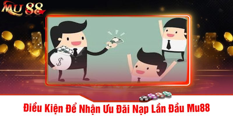 Điều Kiện Để Nhận Ưu Đãi Nạp Lần Đầu Mu88