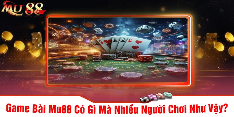 Game Bài Mu88 Có Gì Mà Nhiều Người Chơi Như Vậy?
