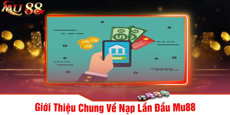 Giới Thiệu Chung Về Nạp Lần Đầu Mu88