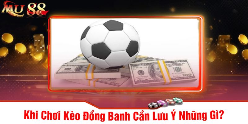 Khi Chơi Kèo Đồng Banh Cần Lưu Ý Những Gì