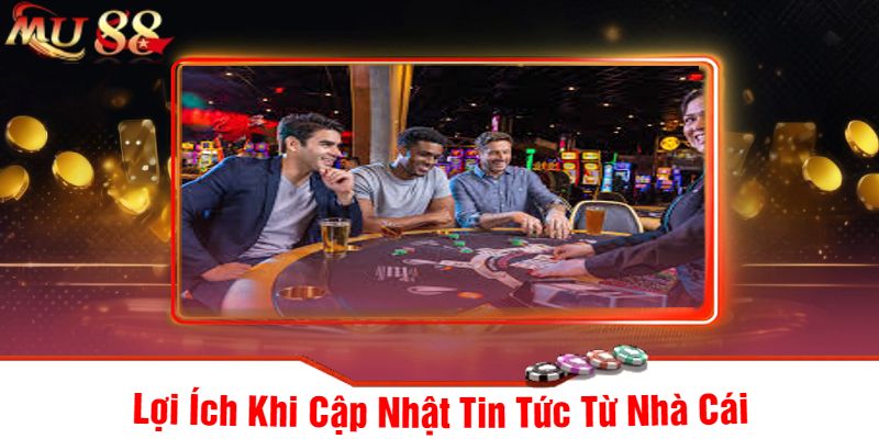 Lợi Ích Khi Cập Nhật Tin Tức Từ Nhà Cái