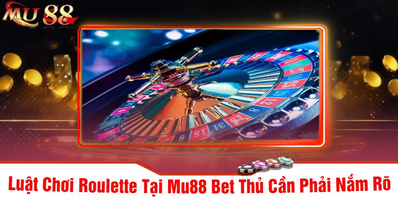 Luật Chơi Roulette Tại Mu88 Bet Thủ Cần Phải Nắm Rõ