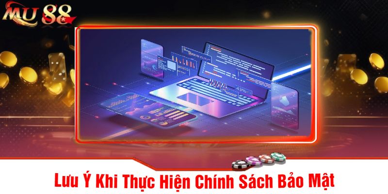 Lưu Ý Khi Thực Hiện Chính Sách Bảo Mật