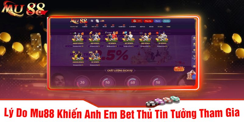 Lý Do Mu88 Khiến Anh Em Bet Thủ Tin Tưởng Tham Gia