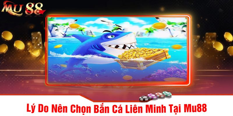 Lý Do Nên Chọn Bắn Cá Liên Minh Tại Mu88