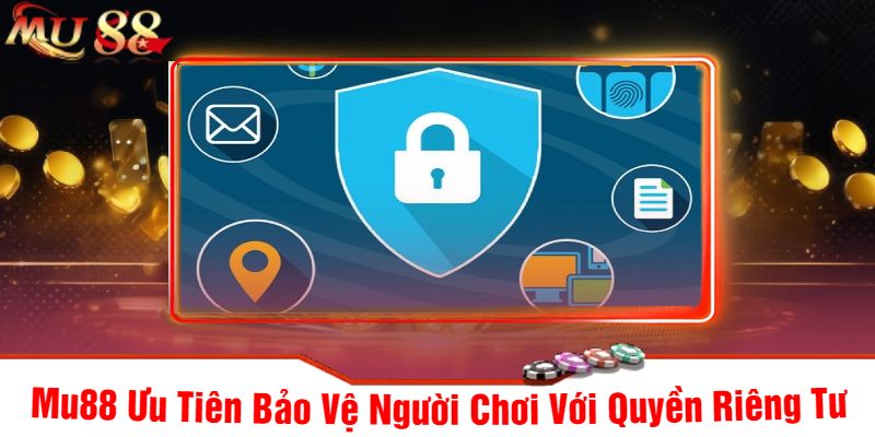 Mu88 Ưu Tiên Bảo Vệ Người Chơi Với Quyền Riêng Tư