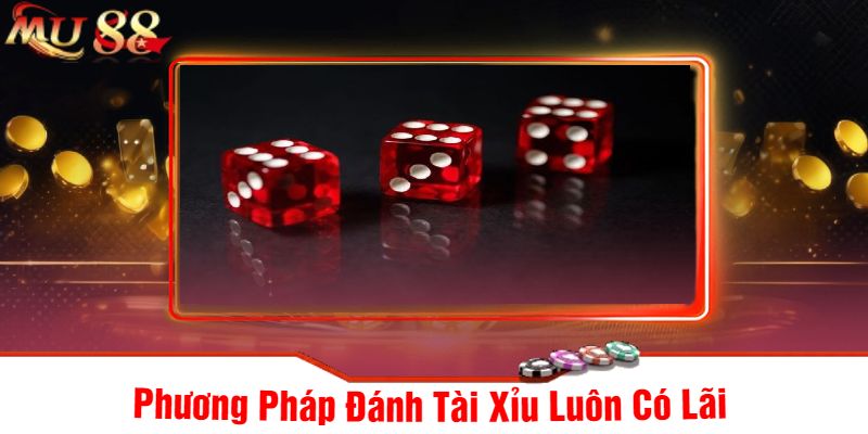 Phương Pháp Đánh Tài Xỉu Luôn Có Lãi 