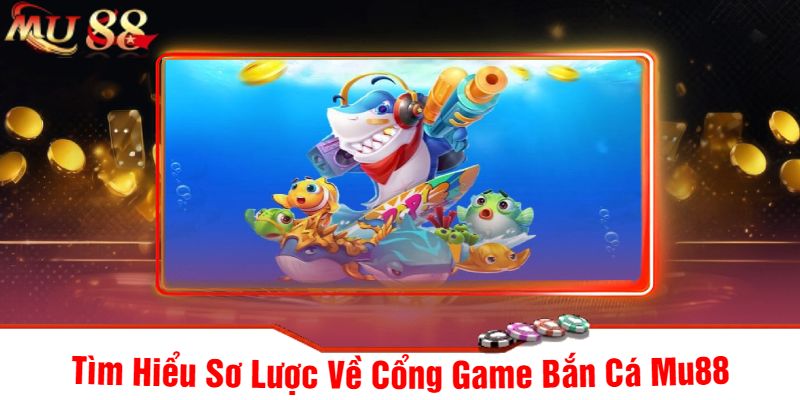 Tìm Hiểu Sơ Lược Về Cổng Game Bắn Cá Mu88