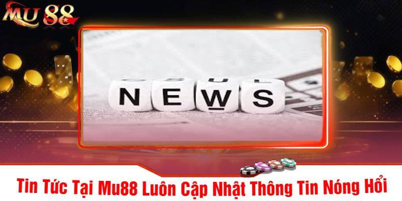 Tin Tức Tại Mu88 Luôn Cập Nhật Thông Tin Nóng Hổi