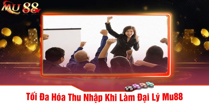 Tối Đa Hóa Thu Nhập Khi Làm Đại Lý Mu88