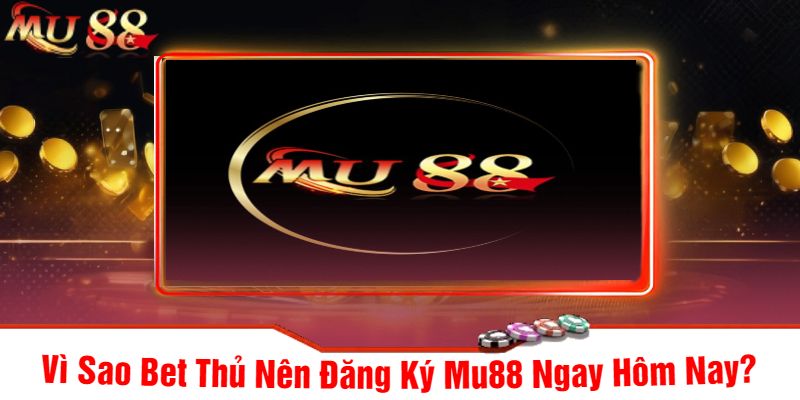 Vì Sao Bet Thủ Nên Đăng Ký Mu88 Ngay Hôm Nay