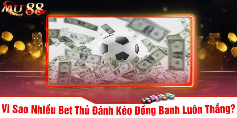 Vì Sao Nhiều Bet Thủ Đánh Kèo Đồng Banh Luôn Thắng?
